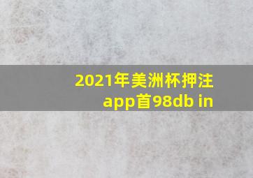 2021年美洲杯押注app首98db in